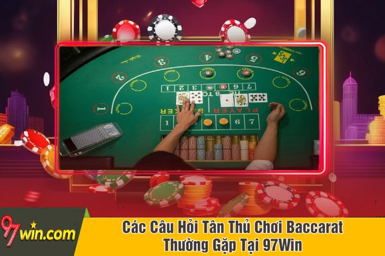 Các Câu Hỏi Tân Thủ Chơi Baccarat Thường Gặp Tại 97Win