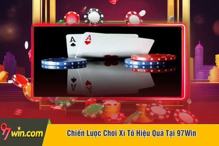 Chiến Lược Chơi Xì Tố Hiệu Quả Tại 97Win