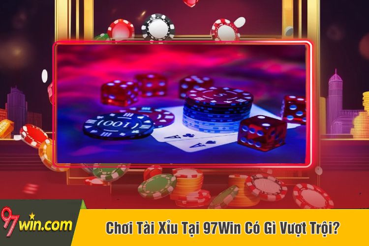 Chơi Tài Xỉu Tại 97Win Có Gì Vượt Trội