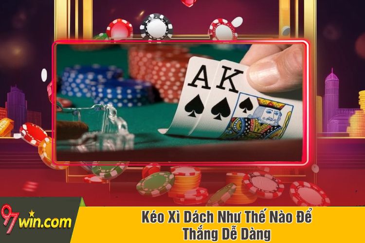 Kéo Xì Dách Như Thế Nào Để Thắng Dễ Dàng