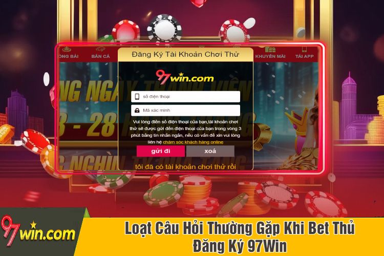 Loạt Câu Hỏi Thường Gặp Khi Bet Thủ Đăng Ký 97Win