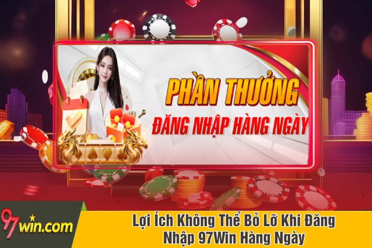 Lợi Ích Không Thể Bỏ Lỡ Khi Đăng Nhập 97Win Hàng Ngày