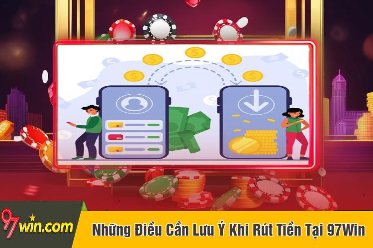 Những Điều Cần Lưu Ý Khi Rút Tiền Tại 97Win