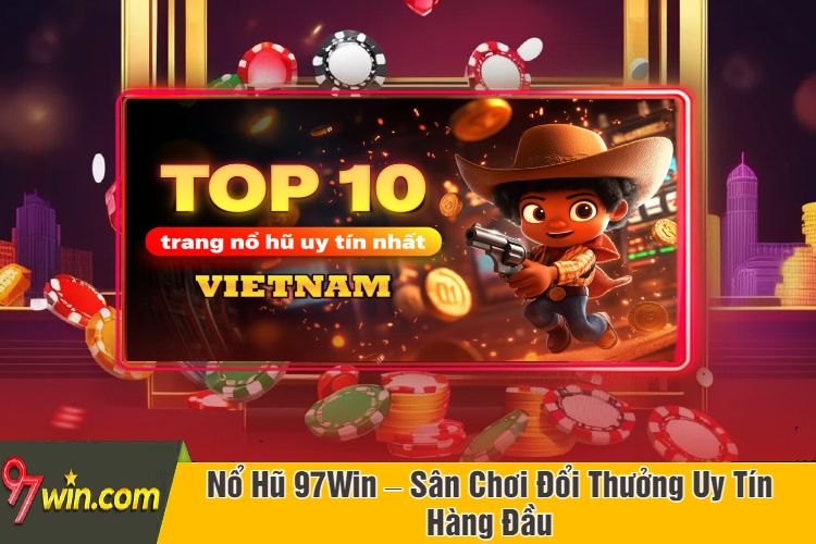 Nổ Hũ 97Win – Sân Chơi Đổi Thưởng Uy Tín Hàng Đầu