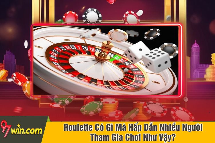 Roulette Có Gì Mà Hấp Dẫn Nhiều Người Tham Gia Chơi Như Vậy